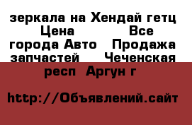 зеркала на Хендай гетц › Цена ­ 2 000 - Все города Авто » Продажа запчастей   . Чеченская респ.,Аргун г.